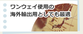 ワンウェイ使用の海外輸出用としても最適