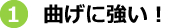 曲げに強い！