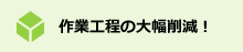 作業工程の大幅削減！