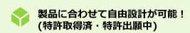 製品に合わせて自由設計が可能！(特許取得済・特許出願中)